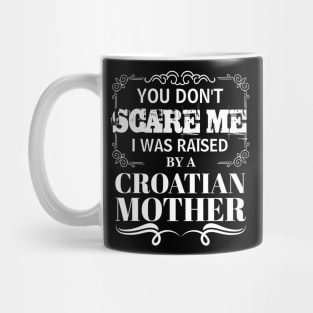 You Don't Scare Me I Was Raised By AN CROATIAN Mother Funny Mom Christmas Gift Mug